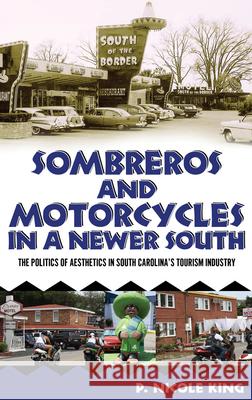 Sombreros and Motorcycles in a Newer South: The Politics of Aesthetics in South Carolina's Tourism Industry King, P. Nicole 9781617032516 University Press of Mississippi