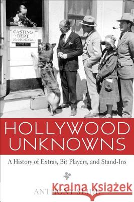 Hollywood Unknowns: A History of Extras, Bit Players, and Stand-Ins Slide, Anthony 9781617034749