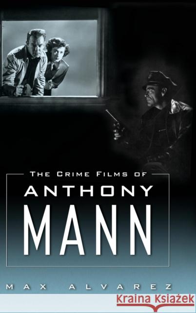 The Crime Films of Anthony Mann Max Alvarez 9781617039249
