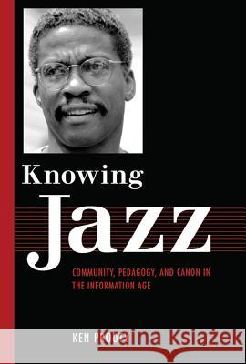 Knowing Jazz: Community, Pedagogy, and Canon in the Information Age Prouty, Ken 9781617039447