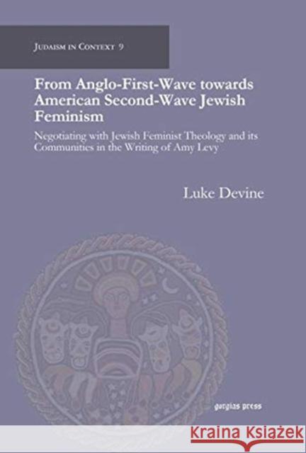 From Anglo-First-Wave towards American Second-Wave Jewish Feminism: Negotiating with Jewish Feminist Theology and its Communities in the Writing of Amy Levy Luke Devine 9781617199158