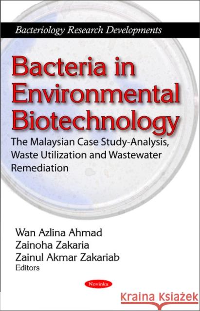 Bacteria in Environmental Biotechnology: The Malaysian Case Study-Analysis, Waste Utilization & Wastewater Remediation Wan Azlina Ahmad, Zainoha Zakaria, Zainul Akmar Zakariab 9781617283505 Nova Science Publishers Inc