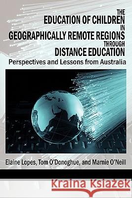 The Education of Children in Geographically Remote Regions Through Distance Education Elaine Lopes Tom O'Donoghue Marnie O'Neill 9781617354533 Information Age Publishing