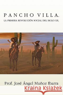 Pancho Villa. La Primera Revolucion Social del Siglo XX Jose Angel Munoz Ibarra 9781617640148 Palibrio