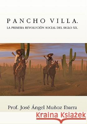 Pancho Villa. La Primera Revolucion Social del Siglo XX Jose Angel Munoz Ibarra 9781617640704 Palibrio