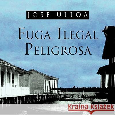 Fuga Ilegal Peligrosa Jose Ulloa 9781617644955 Palibrio