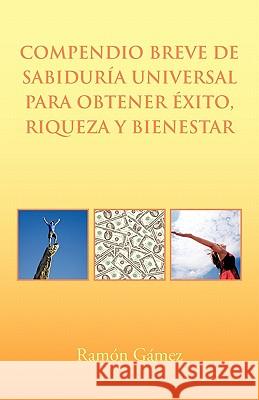 Compendio Breve de Sabiduria Universal Para Obtener Exito, Riqueza y Bienestar Gomez, Ramon 9781617649363 Palibrio