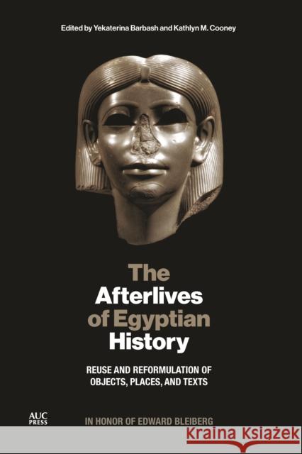 The Afterlives of Egyptian History: Reuse and Reformulation of Objects, Places, and Texts Yekaterina Barbash Kathlyn M. Cooney Kathy Zurek-Doule 9781617979927