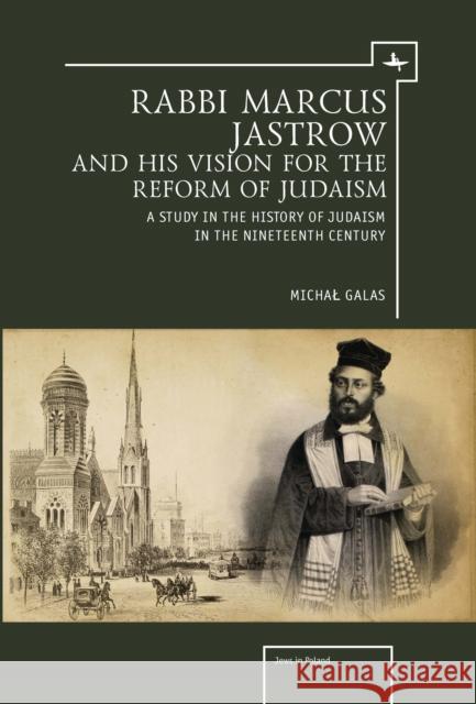 Rabbi Marcus Jastrow and His Vision for the Reform of Judaism: A Study in the History of Judaism in the Nineteenth Century Michal Galas Anna Tilles 9781618113450 Academic Studies Press