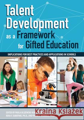 Talent Development as a Framework for Gifted Education: Implications for Best Practices and Applications in Schools Paula Olszewski-Kubilius Rena Subotnik Frank Worrell 9781618218148