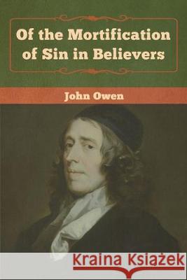 Of the Mortification of Sin in Believers John Owen 9781618957313