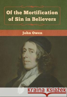 Of the Mortification of Sin in Believers John Owen 9781618957320