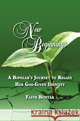 New Beginnings: A Bipolar's Journey to Regain Her God-Given Identity Bonyak, Faith 9781618970824 Strategic Book Publishing