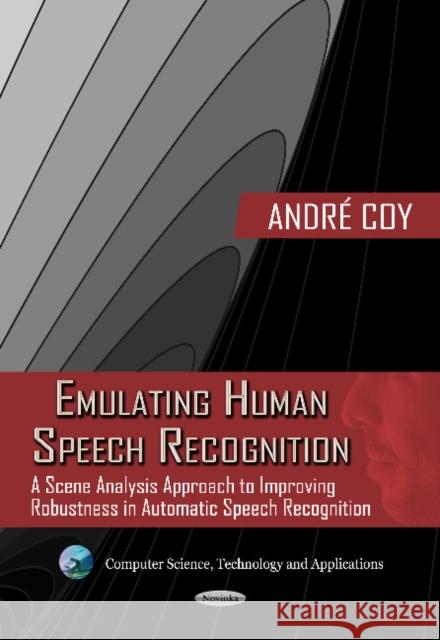 Emulating Human Speech Recognition: A Scene Analysis Approach to Improving Robustness in Automatic Speech Recognition Andre Coy 9781619429147 Nova Science Publishers Inc