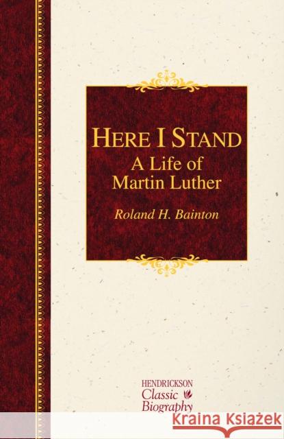 Here I Stand: A Life of Martin Luther: A Life of Martin Luther Bainton, Roland H. 9781619706040 Hendrickson Publishers
