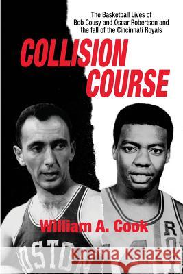 Collision Course: The Basketball Lives of Bob Cousy and Oscar Robertson and The Collapse of the Cincinnati Royals William A Cook 9781620062104