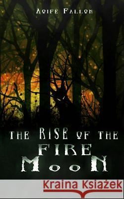The Rise of the Fire Moon Aoife Fallon 9781620301708 Bookpatch.com