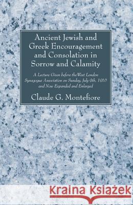 Ancient Jewish and Greek Encouragement and Consolation in Sorrow and Calamity Claude G. Montefiore 9781620323823