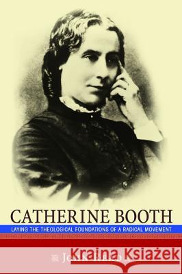 Catherine Booth: Laying the Theological Foundations of a Radical Movement Read, John 9781620324929