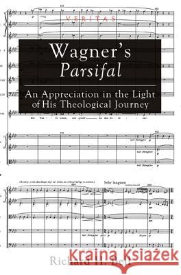 Wagner's Parsifal: An Appreciation in the Light of His Theological Journey Bell, Richard H. 9781620328859