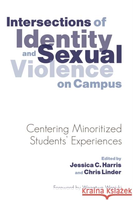 Intersections of Identity and Sexual Violence on Campus: Centering Minoritized Students' Experiences Jessica C. Harris Chris Linder Wagatwe Wanjuki 9781620363874