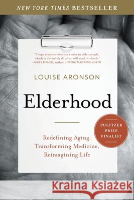 Elderhood: Redefining Aging, Transforming Medicine, Reimagining Life Louise Aronson 9781620405475