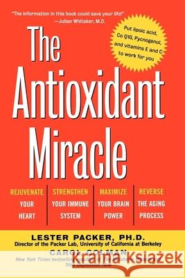 The Antioxidant Miracle: Your Complete Plan for Total Health and Healing Lester Packer Carol Colman 9781620456194 John Wiley & Sons