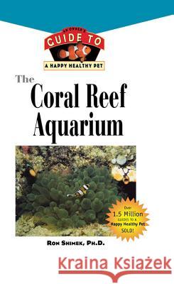 The Coral Reef Aquarium: An Owner's Guide to a Happy Healthy Fish Ron L. Shimek 9781620457603 Howell Books