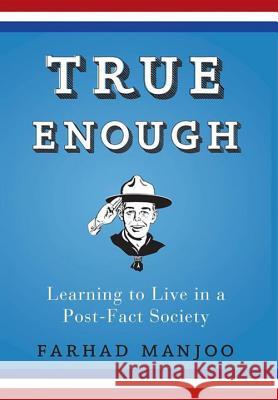 True Enough: Learning to Live in a Post-Fact Society Farhad Manjoo 9781620458402 John Wiley & Sons