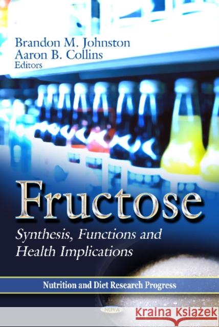 Fructose: Synthesis, Functions & Health Implications Aaron B Collins, Brandon M Johnston 9781620811269 Nova Science Publishers Inc