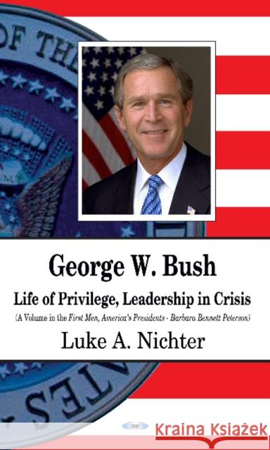 George W Bush: Life of Privilege, Leadership in Crisis Luke A Nichter 9781620812136