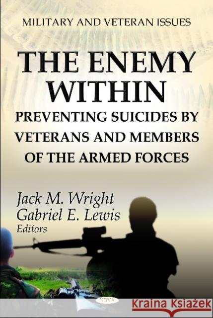 Enemy Within: Preventing Suicides by Veterans & Members of the Armed Forces Jack M Wright, Gabriel E Lewis 9781620813164 Nova Science Publishers Inc