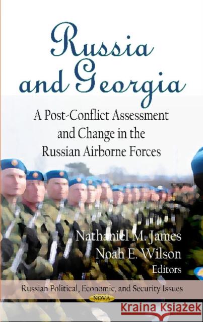 Russia & Georgia: A Post-Conflict Assessment & Change in the Russian Airborne Forces Nathaniel M James, Noah E Wilson 9781620813546
