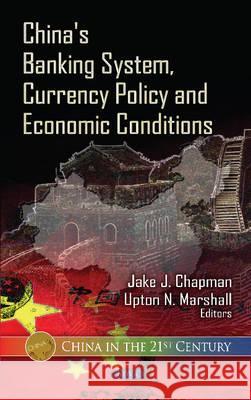 China's Banking System, Currency Policy & Economic Conditions Jake J Chapman, Upton N Marshall 9781620816370