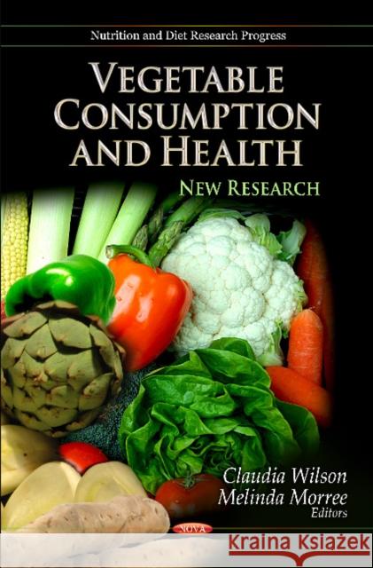 Vegetable Consumption & Health: New Research Claudia Wilson, Melinda Morree 9781621009412 Nova Science Publishers Inc