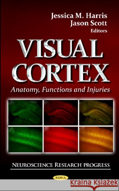 Visual Cortex: Anatomy, Functions & Injuries Jessica M Harris, Jason Scott 9781621009481