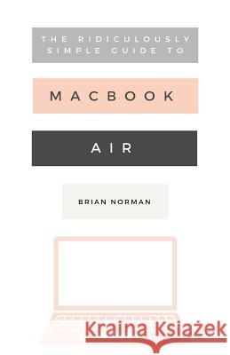 The Ridiculously Simple Guide to the New MacBook Air: A Practical Guide to Getting Started with the Next Generation of MacBook Air and MacOS Mojave (V Norman, Brian 9781621077817 SL Editions