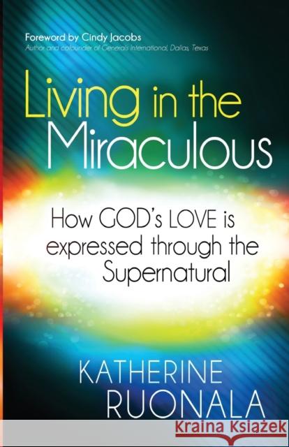 Living in the Miraculous: How God's Love Is Expressed Through the Supernatural Katherine Ruonala 9781621362845 Charisma House