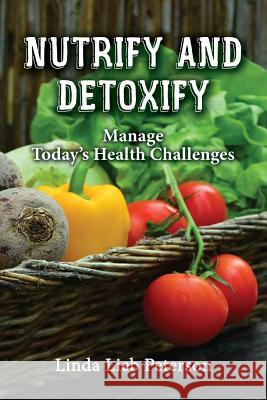 Nutrify and Detoxify: Manage Today's Health Challenges Linda Lieb Peterson 9781621379362