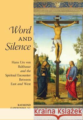Word and Silence: Hans Urs von Balthasar and the Spiritual Encounter Between East and West Gawronski, Raymond 9781621381112