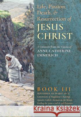 The Life, Passion, Death and Resurrection of Jesus Christ, Book III Anne Catherine Emmerich James Richard Wetmore Robert Powell 9781621381860