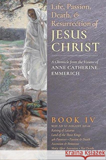 The Life, Passion, Death and Resurrection of Jesus Christ, Book IV Anne Catherine Emmerich James Richard Wetmore Robert Powell 9781621381877