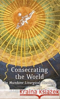 Consecrating the World: On Mundane Liturgical Theology David W. Fagerberg 9781621382041 Angelico PR
