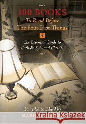 100 Books To Read Before The Four Last Things: The Essential Guide to Catholic Spiritual Classics George, Marie I. 9781621382690 Angelico Press
