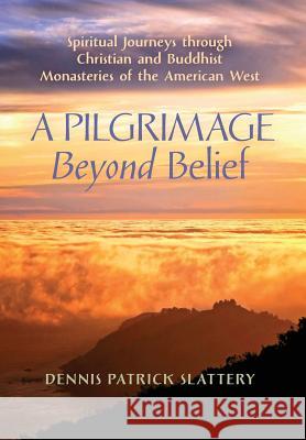 A Pilgrimage Beyond Belief: Spiritual Journeys through Christian and Buddhist Monasteries of the American West Dennis Patrick Slattery, Peter C Phan (Georgetown University USA), Thomas Moore, Bmedsci Bmbs MRCP (Professor and Chairm 9781621383017