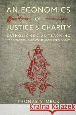 An Economics of Justice and Charity: Catholic Social Teaching, Its Development and Contemporary Relevance Thomas Storck, Dr Peter Kwasniewski (University of Cambridge) 9781621383109