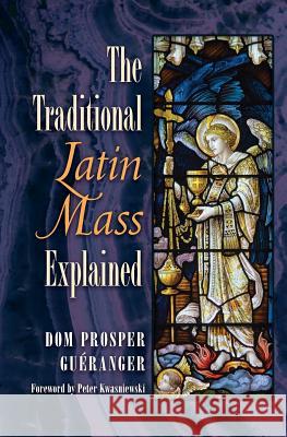 The Traditional Latin Mass Explained Dom Prosper Gueranger, Dr Peter Kwasniewski (University of Cambridge) 9781621383185