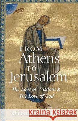 From Athens to Jerusalem: The Love of Wisdom and the Love of God Stephen R. L. Clark 9781621384359
