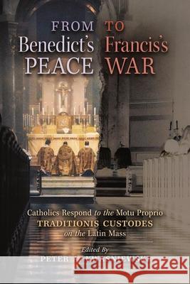 From Benedict's Peace to Francis's War: Catholics Respond to the Motu Proprio Traditionis Custodes on the Latin Mass Peter A. Kwasniewski Peter A. Kwasniewski 9781621387862 Angelico Press
