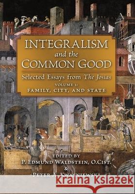 Integralism and the Common Good: Selected Essays from The Josias (Volume 1: Family, City, and State) P. Edmund Waldstein P. Edmund Waldstein Peter A. Kwasniewski 9781621387893 Angelico Press